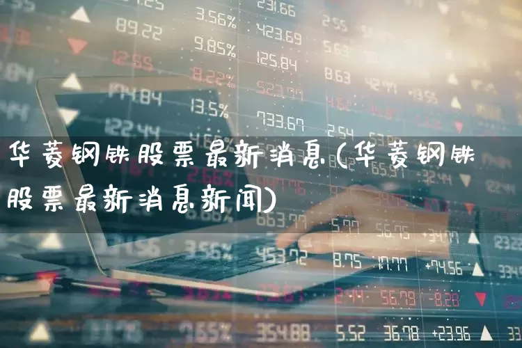 华菱钢铁股票最新消息(华菱钢铁股票最新消息新闻)_https://www.xzdzchf.com_深交所_第1张