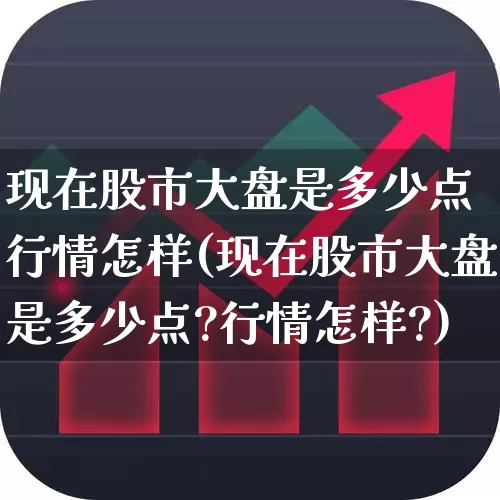 现在股市大盘是多少点 行情怎样(现在股市大盘是多少点?行情怎样?)_https://www.xzdzchf.com_创业板_第1张