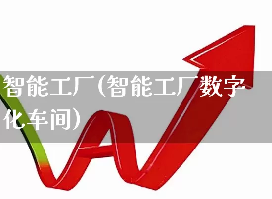 智能工厂(智能工厂数字化车间)_https://www.xzdzchf.com_创业板_第1张