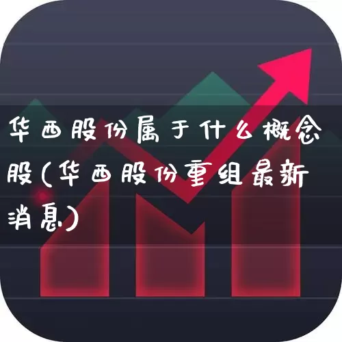 华西股份属于什么概念股(华西股份重组最新消息)_https://www.xzdzchf.com_深交所_第1张