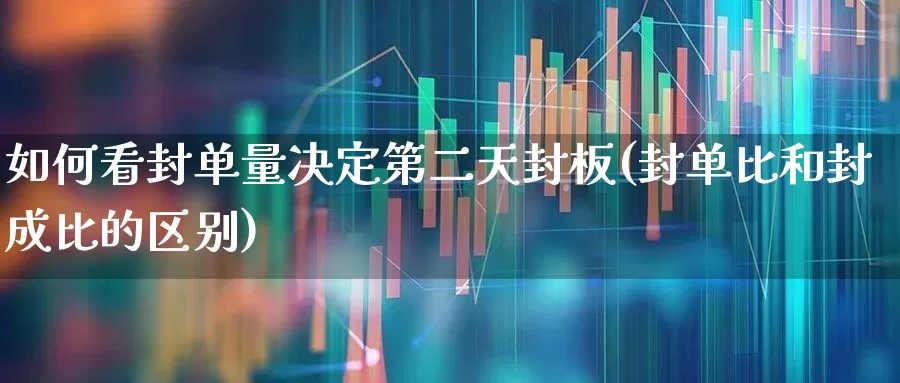 如何看封单量决定第二天封板(封单比和封成比的区别)_https://www.xzdzchf.com_科创板_第1张