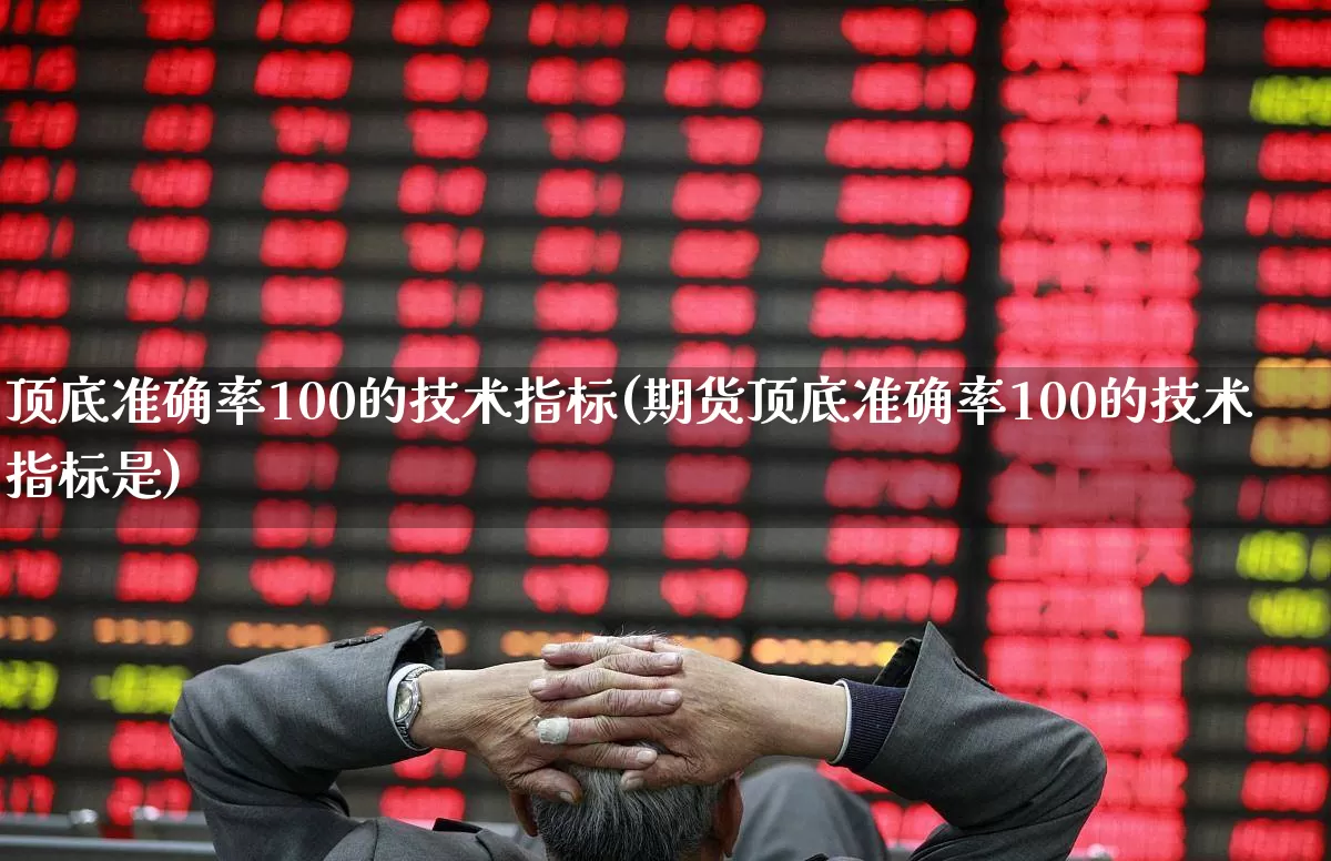 顶底准确率100的技术指标(期货顶底准确率100的技术指标是)_https://www.xzdzchf.com_创业板_第1张