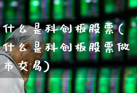 什么是科创板股票(什么是科创板股票做市交易)_https://www.xzdzchf.com_科创板_第1张