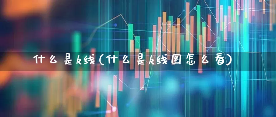 什么是k线(什么是k线图怎么看)_https://www.xzdzchf.com_创业板_第1张