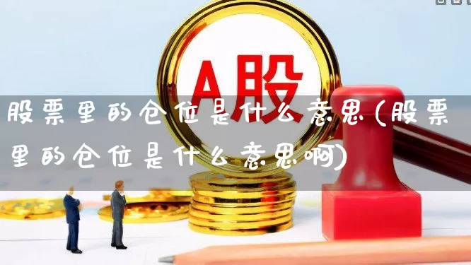 股票里的仓位是什么意思(股票里的仓位是什么意思啊)_https://www.xzdzchf.com_深交所_第1张