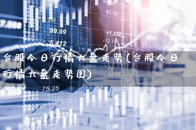 台股今日行情大盘走势(台股今日行情大盘走势图)_https://www.xzdzchf.com_深交所_第1张