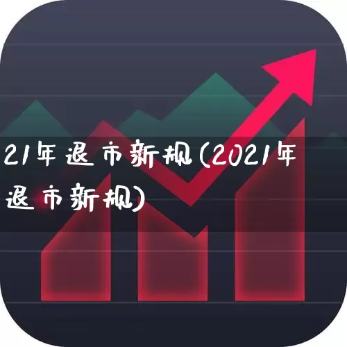 21年退市新规(2021年退市新规)_https://www.xzdzchf.com_上交所_第1张