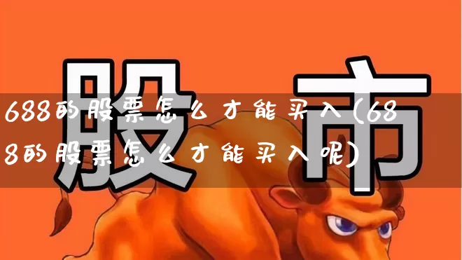 688的股票怎么才能买入(688的股票怎么才能买入呢)_https://www.xzdzchf.com_深交所_第1张