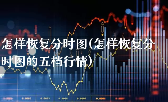 怎样恢复分时图(怎样恢复分时图的五档行情)_https://www.xzdzchf.com_深交所_第1张