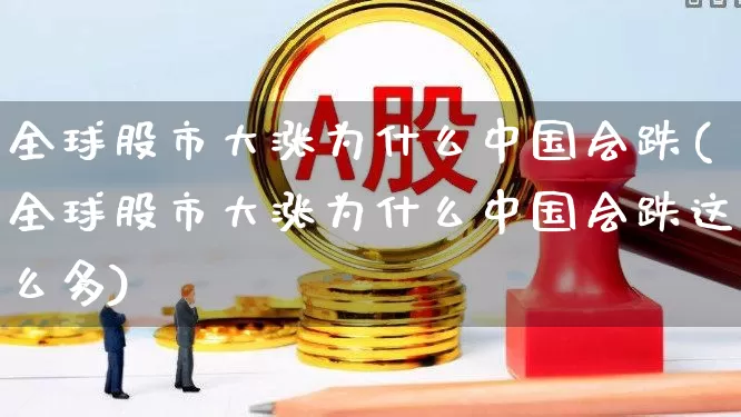 全球股市大涨为什么中国会跌(全球股市大涨为什么中国会跌这么多)_https://www.xzdzchf.com_深交所_第1张
