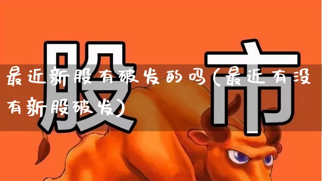 最近新股有破发的吗(最近有没有新股破发)_https://www.xzdzchf.com_科创板_第1张