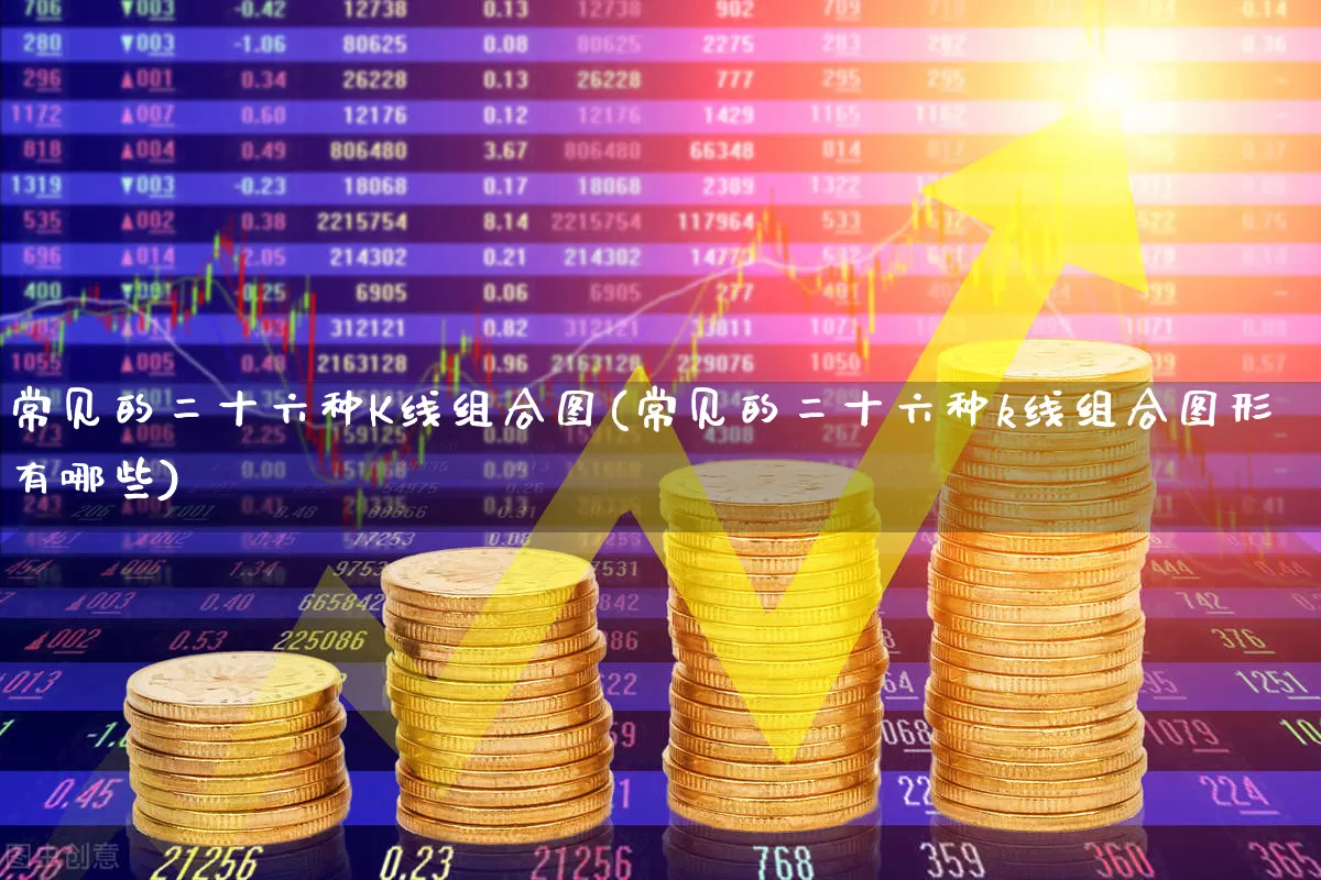 常见的二十六种K线组合图(常见的二十六种k线组合图形有哪些)_https://www.xzdzchf.com_创业板_第1张