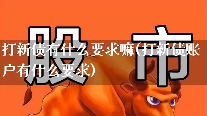 打新债有什么要求嘛(打新债账户有什么要求)_https://www.xzdzchf.com_上交所_第1张