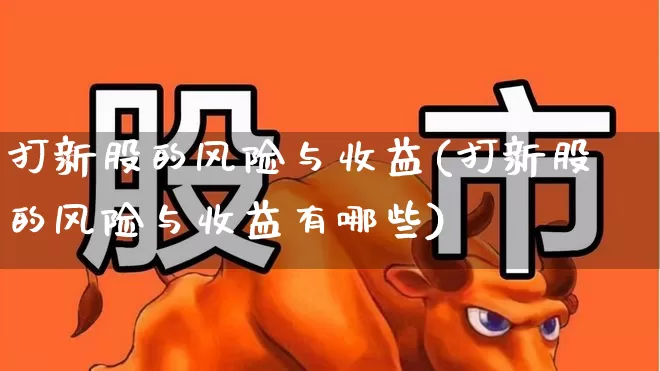 打新股的风险与收益(打新股的风险与收益有哪些)_https://www.xzdzchf.com_北交所_第1张