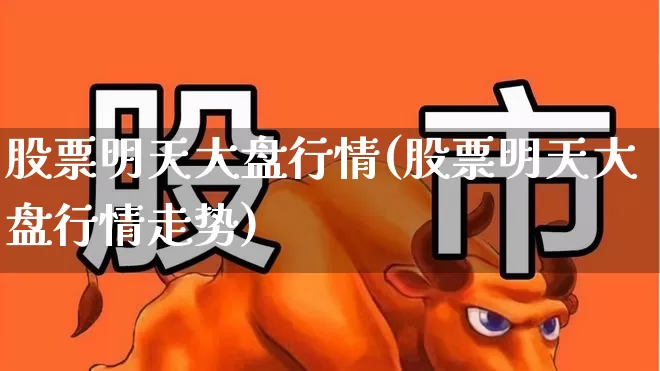 股票明天大盘行情(股票明天大盘行情走势)_https://www.xzdzchf.com_上交所_第1张