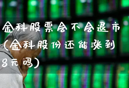 金科股票会不会退市(金科股份还能涨到8元吗)_https://www.xzdzchf.com_科创板_第1张