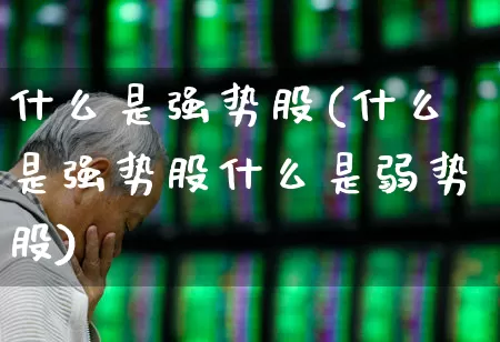 什么是强势股(什么是强势股什么是弱势股)_https://www.xzdzchf.com_创业板_第1张