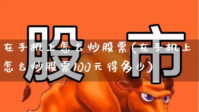 在手机上怎么炒股票(在手机上怎么炒股票100元得多少)_https://www.xzdzchf.com_深交所_第1张