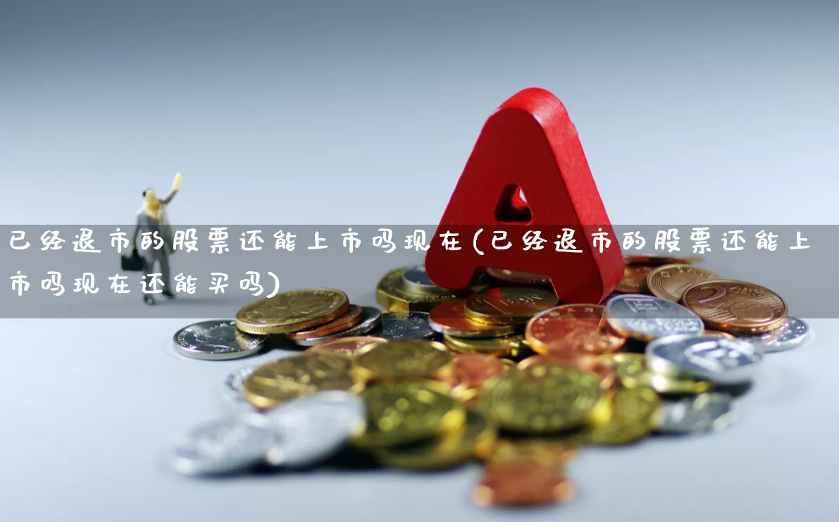 已经退市的股票还能上市吗现在(已经退市的股票还能上市吗现在还能买吗)_https://www.xzdzchf.com_科创板_第1张