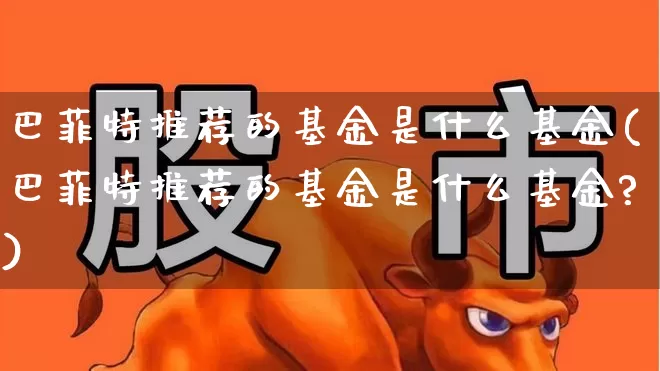 巴菲特推荐的基金是什么基金(巴菲特推荐的基金是什么基金?)_https://www.xzdzchf.com_创业板_第1张