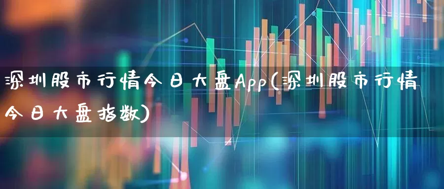 深圳股市行情今日大盘App(深圳股市行情今日大盘指数)_https://www.xzdzchf.com_北交所_第1张