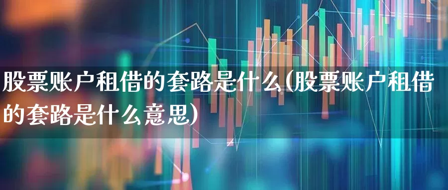 股票账户租借的套路是什么(股票账户租借的套路是什么意思)_https://www.xzdzchf.com_创业板_第1张