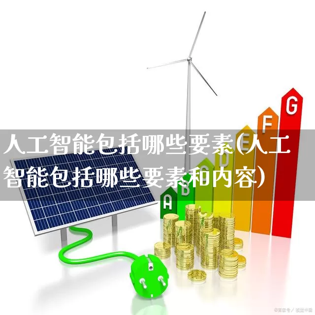 人工智能包括哪些要素(人工智能包括哪些要素和内容)_https://www.xzdzchf.com_科创板_第1张