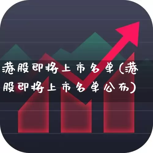 港股即将上市名单(港股即将上市名单公布)_https://www.xzdzchf.com_创业板_第1张
