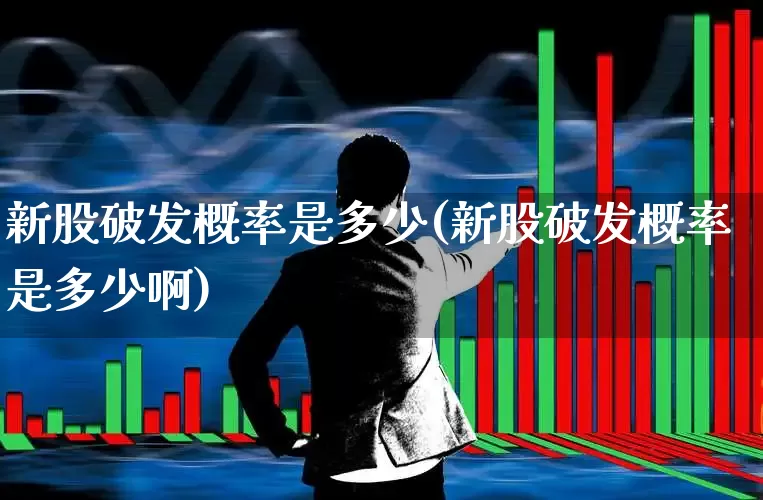 新股破发概率是多少(新股破发概率是多少啊)_https://www.xzdzchf.com_科创板_第1张