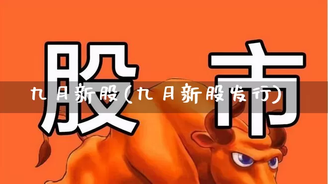 九月新股(九月新股发行)_https://www.xzdzchf.com_科创板_第1张