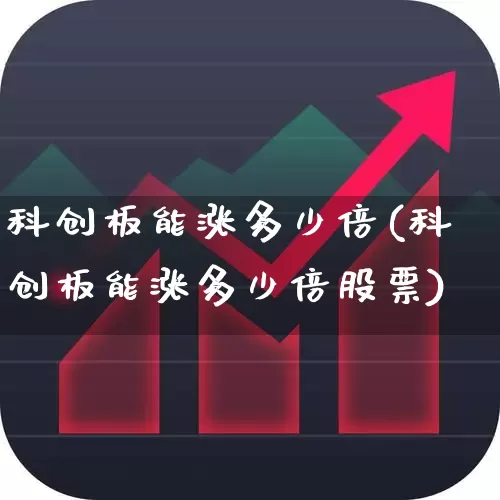 科创板能涨多少倍(科创板能涨多少倍股票)_https://www.xzdzchf.com_北交所_第1张