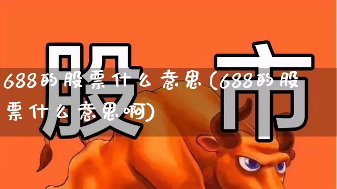 688的股票什么意思(688的股票什么意思啊)_https://www.xzdzchf.com_创业板_第1张