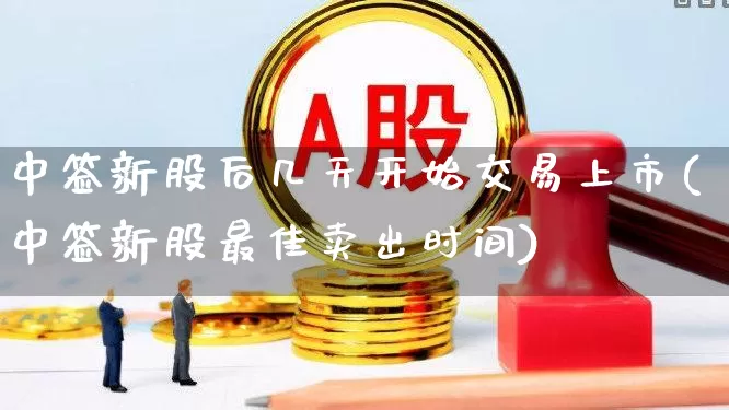 中签新股后几天开始交易上市(中签新股最佳卖出时间)_https://www.xzdzchf.com_创业板_第1张