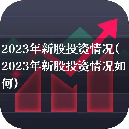 2023年新股投资情况(2023年新股投资情况如何)_https://www.xzdzchf.com_创业板_第1张