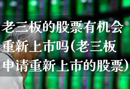 老三板的股票有机会重新上市吗(老三板申请重新上市的股票)_https://www.xzdzchf.com_科创板_第1张