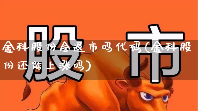 金科股份会退市吗代码(金科股份还能上涨吗)_深交所_第1张_财经网 金科股份会退市吗代码(金科股份还能上涨吗)_https://www.xzdzchf.com_深交所_第1张
