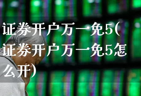 证券开户万一免5(证券开户万一免5怎么开)_https://www.xzdzchf.com_北交所_第1张