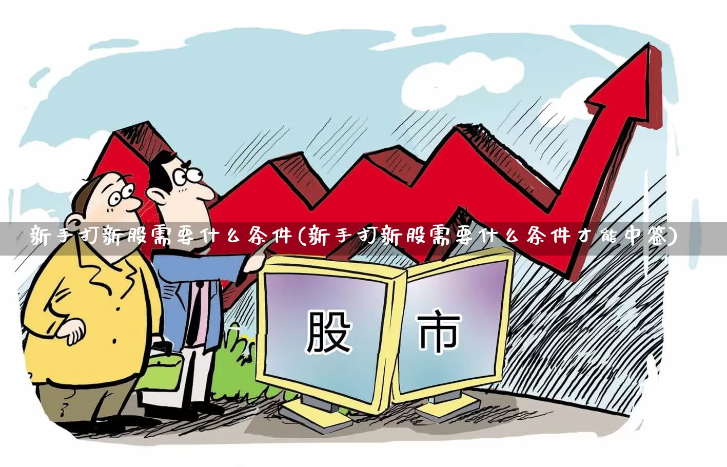 新手打新股需要什么条件(新手打新股需要什么条件才能中签)_https://www.xzdzchf.com_创业板_第1张