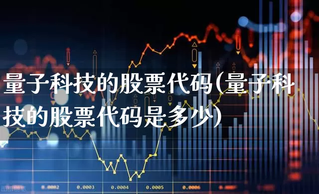 量子科技的股票代码(量子科技的股票代码是多少)_https://www.xzdzchf.com_深交所_第1张