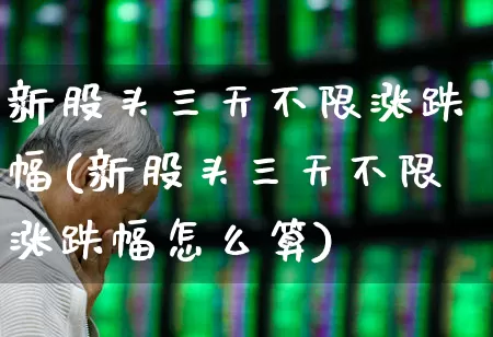 新股头三天不限涨跌幅(新股头三天不限涨跌幅怎么算)_https://www.xzdzchf.com_北交所_第1张