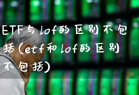 ETF与lof的区别不包括(etf和lof的区别不包括)_https://www.xzdzchf.com_创业板_第1张