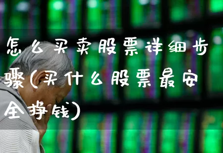 怎么买卖股票详细步骤(买什么股票最安全挣钱)_https://www.xzdzchf.com_深交所_第1张