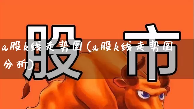 a股k线走势图(a股k线走势图分析)_https://www.xzdzchf.com_北交所_第1张