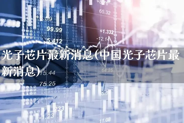 光子芯片最新消息(中国光子芯片最新消息)_https://www.xzdzchf.com_北交所_第1张