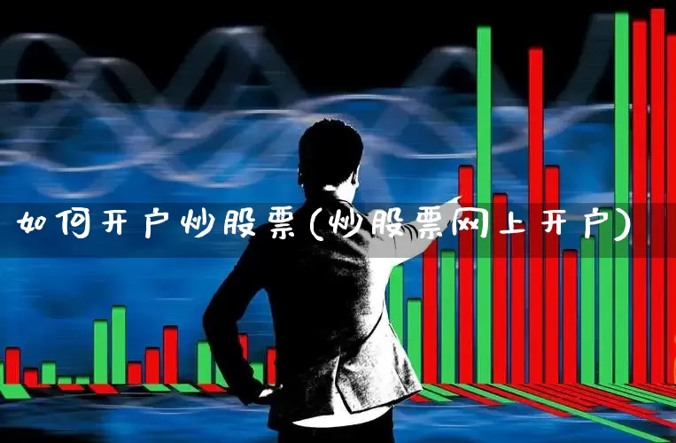 如何开户炒股票(炒股票网上开户)_https://www.xzdzchf.com_科创板_第1张