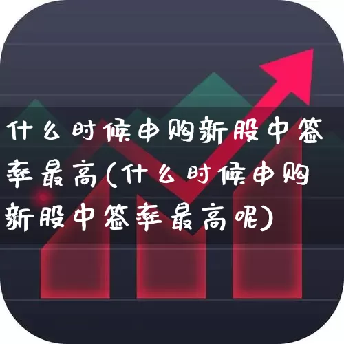 什么时候申购新股中签率最高(什么时候申购新股中签率最高呢)_https://www.xzdzchf.com_创业板_第1张