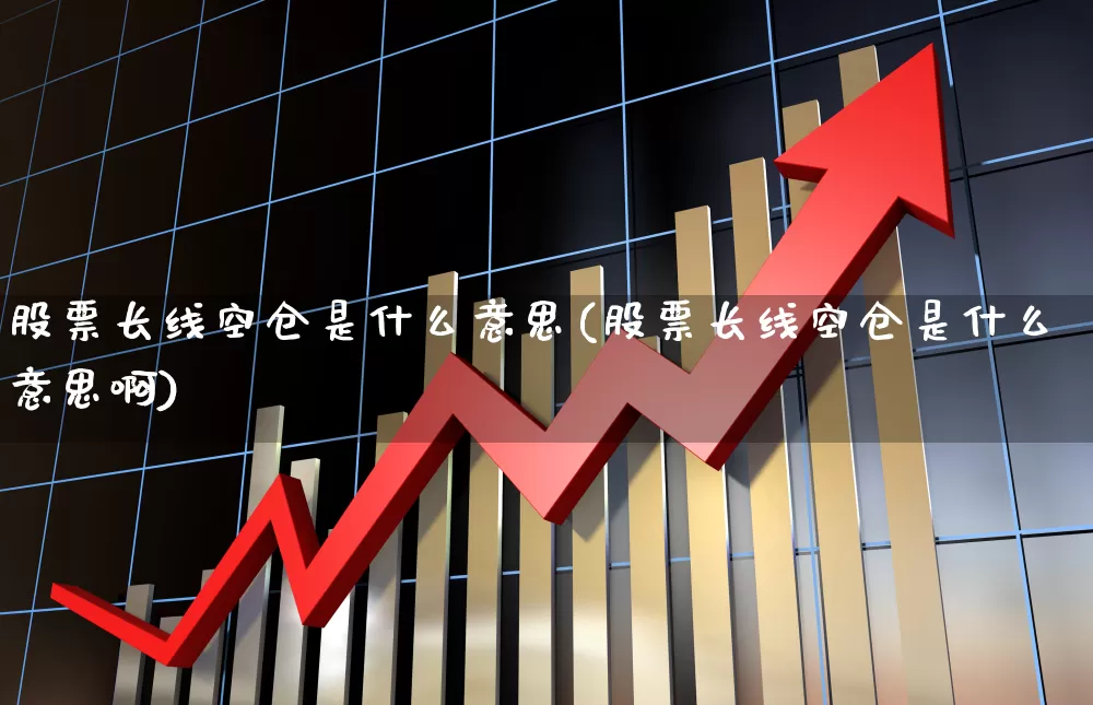 股票长线空仓是什么意思(股票长线空仓是什么意思啊)_https://www.xzdzchf.com_创业板_第1张