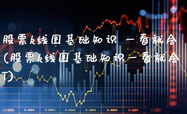 股票k线图基础知识 一看就会(股票k线图基础知识一看就会T)_https://www.xzdzchf.com_深交所_第1张