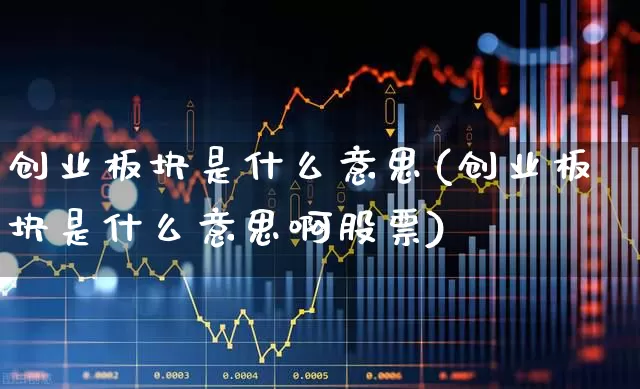 创业板块是什么意思(创业板块是什么意思啊股票)_https://www.xzdzchf.com_北交所_第1张