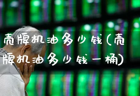 壳牌机油多少钱(壳牌机油多少钱一桶)_https://www.xzdzchf.com_科创板_第1张